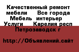 Качественный ремонт мебели.  - Все города Мебель, интерьер » Услуги   . Карелия респ.,Петрозаводск г.